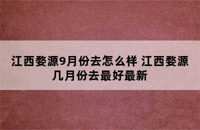 江西婺源9月份去怎么样 江西婺源几月份去最好最新